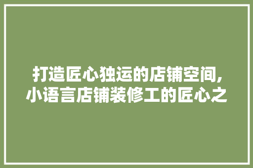 打造匠心独运的店铺空间,小语言店铺装修工的匠心之路