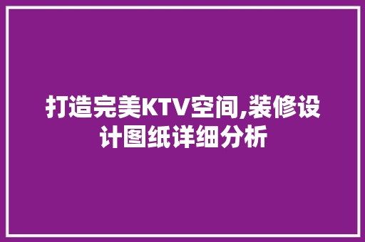 打造完美KTV空间,装修设计图纸详细分析