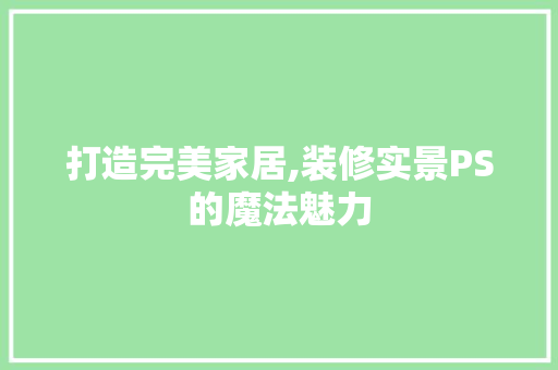 打造完美家居,装修实景PS的魔法魅力
