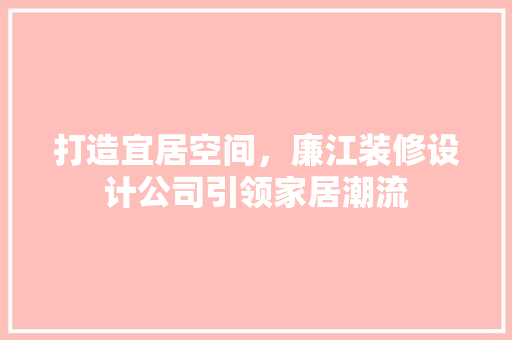 打造宜居空间，廉江装修设计公司引领家居潮流