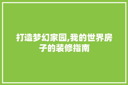 打造梦幻家园,我的世界房子的装修指南