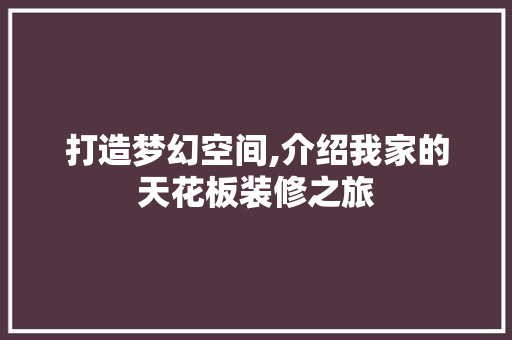 打造梦幻空间,介绍我家的天花板装修之旅