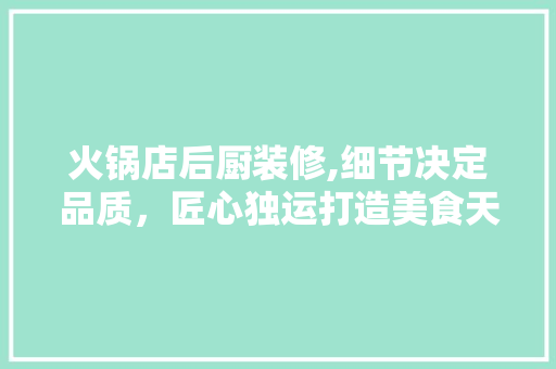 火锅店后厨装修,细节决定品质，匠心独运打造美食天堂