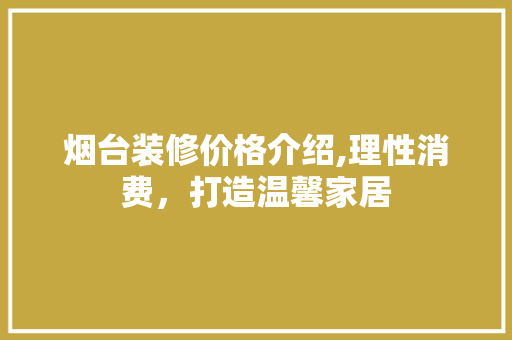 烟台装修价格介绍,理性消费，打造温馨家居