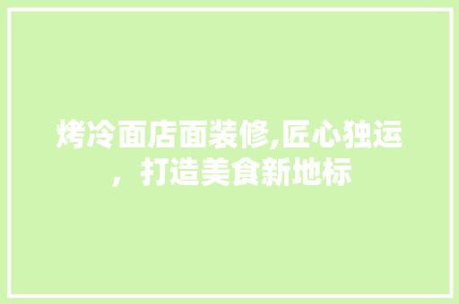 烤冷面店面装修,匠心独运，打造美食新地标