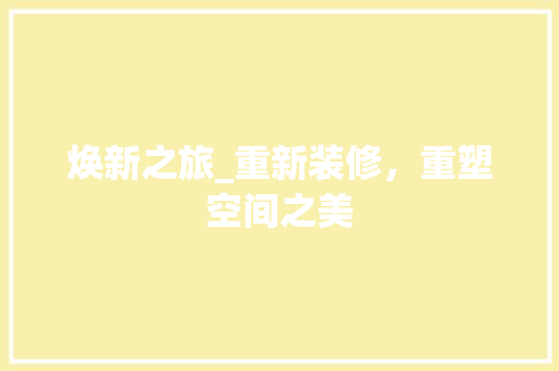 焕新之旅_重新装修，重塑空间之美