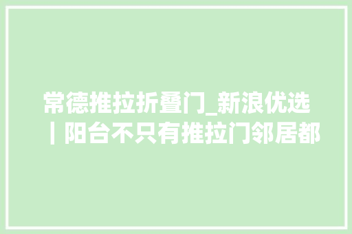 常德推拉折叠门_新浪优选｜阳台不只有推拉门邻居都排队来取经 推拉门
