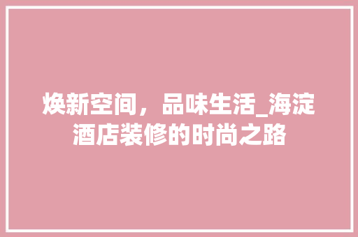 焕新空间，品味生活_海淀酒店装修的时尚之路