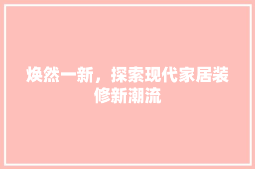 焕然一新，探索现代家居装修新潮流