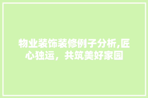 物业装饰装修例子分析,匠心独运，共筑美好家园 折叠门