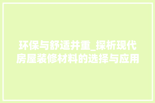 环保与舒适并重_探析现代房屋装修材料的选择与应用