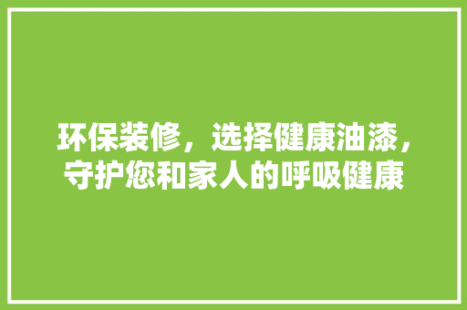 环保装修，选择健康油漆，守护您和家人的呼吸健康