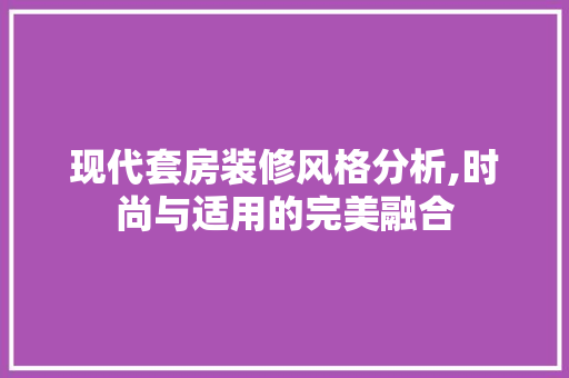 现代套房装修风格分析,时尚与适用的完美融合