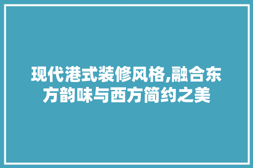 现代港式装修风格,融合东方韵味与西方简约之美