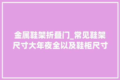 金属鞋架折叠门_常见鞋架尺寸大年夜全以及鞋柜尺寸介绍