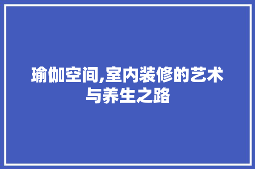 瑜伽空间,室内装修的艺术与养生之路