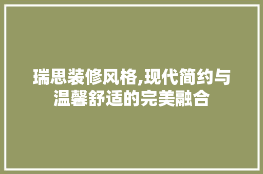 瑞思装修风格,现代简约与温馨舒适的完美融合