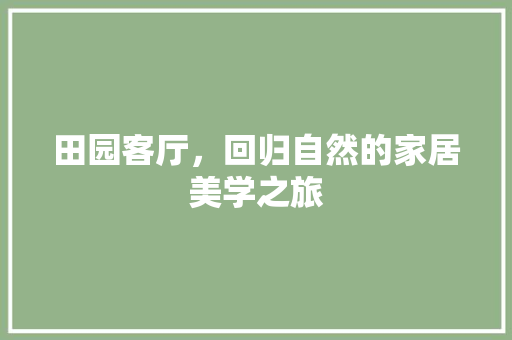田园客厅，回归自然的家居美学之旅