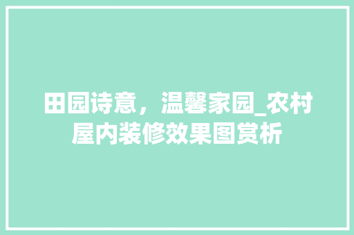 田园诗意，温馨家园_农村屋内装修效果图赏析