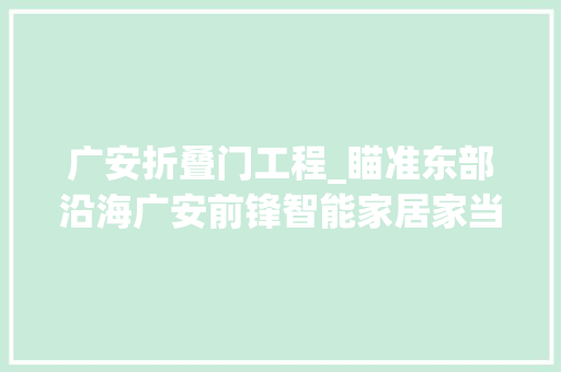 广安折叠门工程_瞄准东部沿海广安前锋智能家居家当园要引进5亿元以上的大年夜项目
