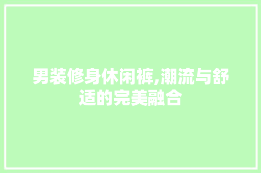 男装修身休闲裤,潮流与舒适的完美融合