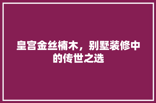 皇宫金丝楠木，别墅装修中的传世之选 实木门