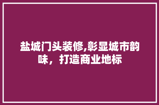 盐城门头装修,彰显城市韵味，打造商业地标