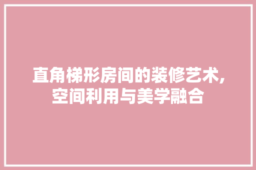 直角梯形房间的装修艺术,空间利用与美学融合