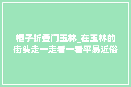 柜子折叠门玉林_在玉林的街头走一走看一看平易近俗