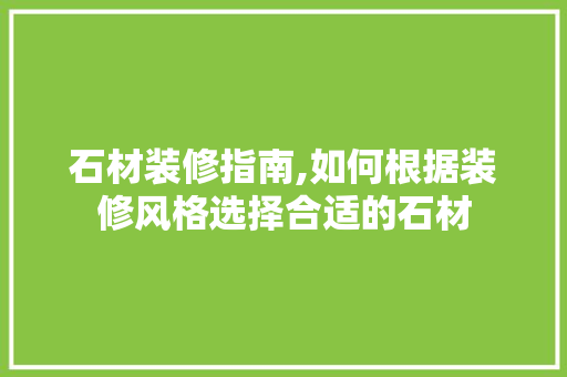 石材装修指南,如何根据装修风格选择合适的石材