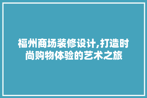 福州商场装修设计,打造时尚购物体验的艺术之旅 铝合金门
