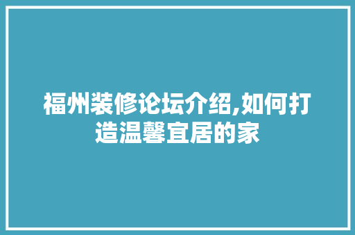 福州装修论坛介绍,如何打造温馨宜居的家