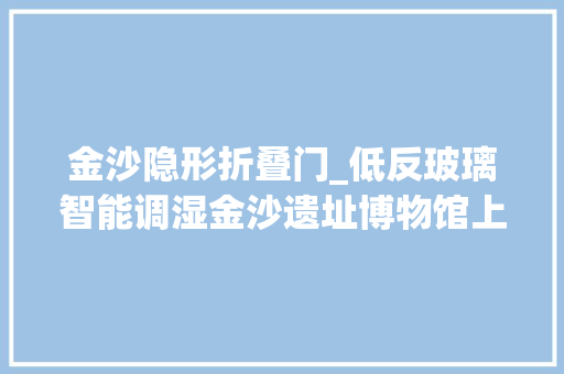 金沙隐形折叠门_低反玻璃智能调湿金沙遗址博物馆上新 复合门