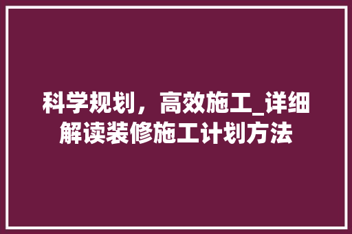 科学规划，高效施工_详细解读装修施工计划方法