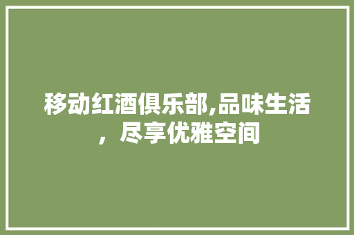 移动红酒俱乐部,品味生活，尽享优雅空间