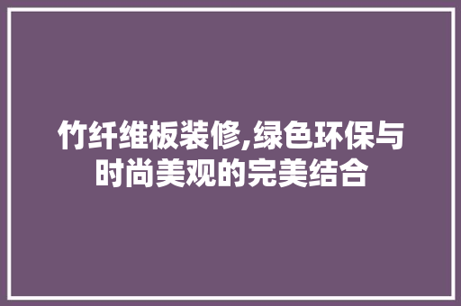竹纤维板装修,绿色环保与时尚美观的完美结合