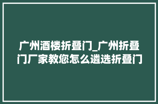 广州酒楼折叠门_广州折叠门厂家教您怎么遴选折叠门