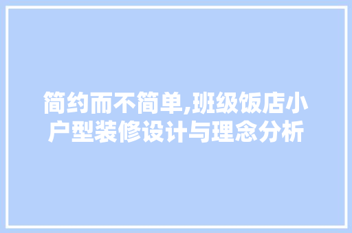 简约而不简单,班级饭店小户型装修设计与理念分析
