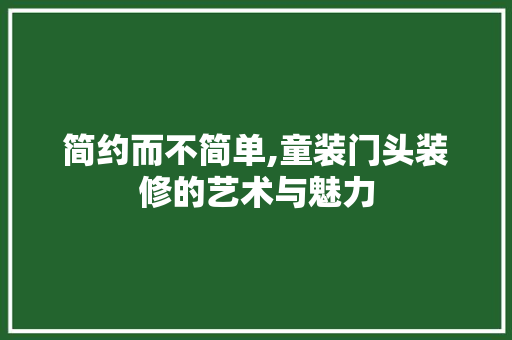 简约而不简单,童装门头装修的艺术与魅力 塑钢门