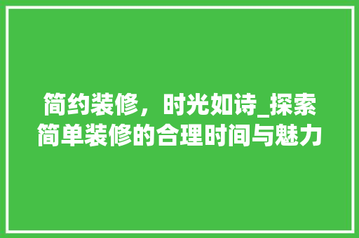 简约装修，时光如诗_探索简单装修的合理时间与魅力