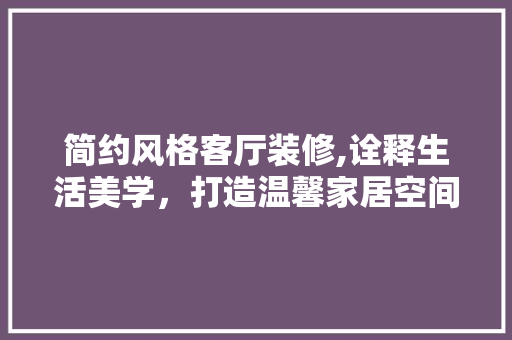 简约风格客厅装修,诠释生活美学，打造温馨家居空间