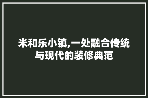 米和乐小镇,一处融合传统与现代的装修典范