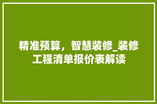 精准预算，智慧装修_装修工程清单报价表解读