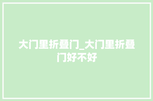 大门里折叠门_大门里折叠门好不好