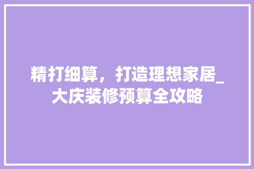 精打细算，打造理想家居_大庆装修预算全攻略