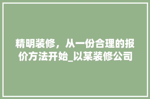 精明装修，从一份合理的报价方法开始_以某装修公司报价方法为例