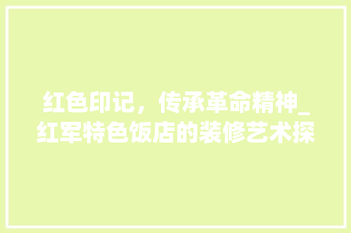 红色印记，传承革命精神_红军特色饭店的装修艺术探析 滑动门