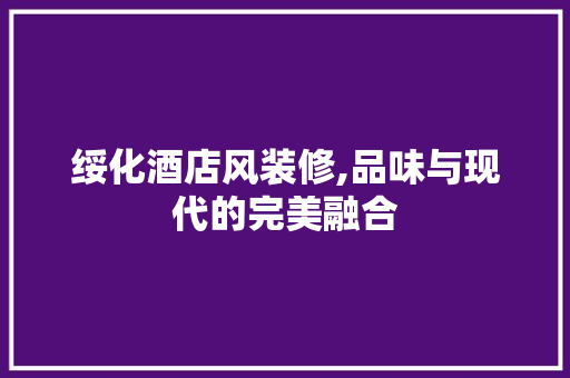 绥化酒店风装修,品味与现代的完美融合
