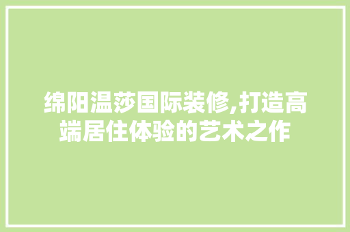 绵阳温莎国际装修,打造高端居住体验的艺术之作 实木门