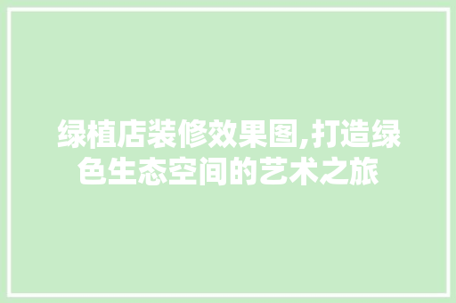 绿植店装修效果图,打造绿色生态空间的艺术之旅